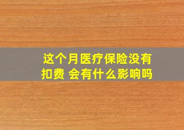 这个月医疗保险没有扣费 会有什么影响吗